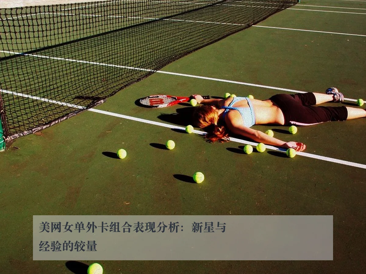 美网女单外卡组合表现分析：新星与经验的较量