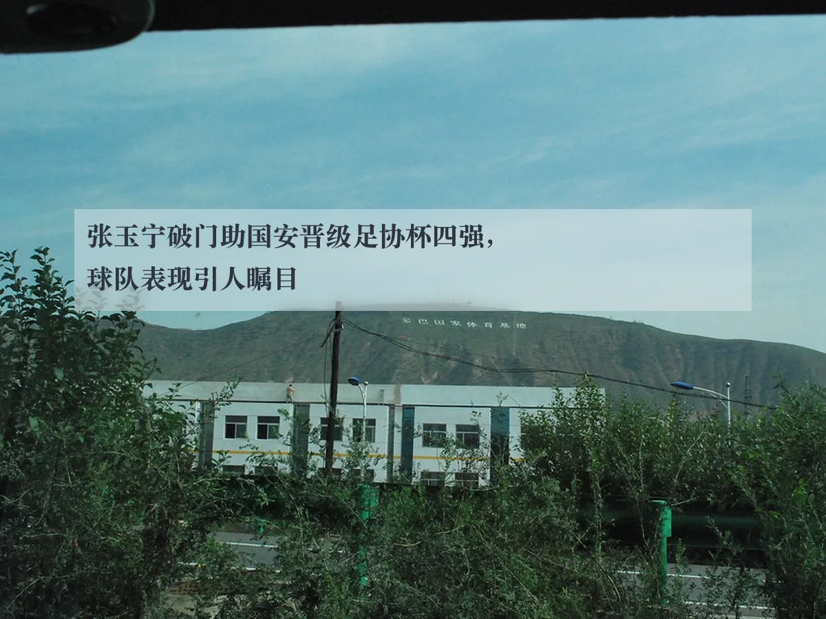 张玉宁破门助国安晋级足协杯四强,球队表现引人瞩目